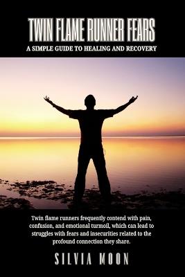 Twin Flame Runner Fears: A Simple Guide to Healing and Recovery - Silvia Moon - cover
