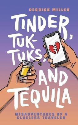 Tinder, Tuk-Tuks, and Tequila: Misadventures of a Clueless Traveler - Derrick Miller - cover