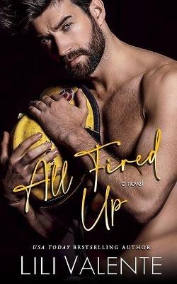 All Fired Up: A Small Town Second Chance Firefighter Romance - Lili Valente - cover
