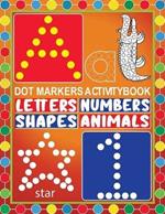 Dot Markers Activity Book Letters Numbers Shapes Animals: Dot a Dot Marker Activity BookCreative Art Numbers 1-10, Alphabet A-Z and And Cute AnimalsArt Paint Daubers For Kids, Toddler, Preschool, Kindergarten, Kindergarten Teacher Activities 