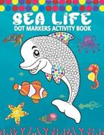 Dot Markers Activity Book: Sea Life: A Simple Coloring Dot Markers Workbook Easy Guided BIG DOTS Do a dot page a day Gift For Kids, Toddler, Preschool, Boys, Girls Art Paint Daubers Kids Activity Book