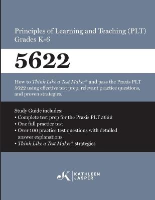 Praxis(R) 5622 Principles of Learning and Teaching (PLT) Grades K-6: How to pass the Praxis(R) PLT by using proven strategies and relevant practice test questions - Kathleen Jasper - cover