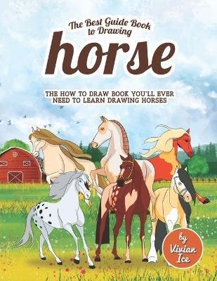 The Best Guide Book to Drawing Horse: The How to Draw Book You'll Ever Need to Learn Drawing Horses