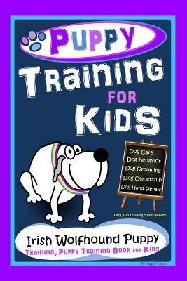 Puppy Training for Kids Dog Care Dog Behavior Dog Grooming Dog Ownership Dog Hand Signals Easy Fun Training * Fast Results Irish Wolfhound Puppy Training Puppy Training Book for Kids