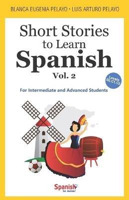 Short Stories to Learn Spanish, Vol. 2: For Intermediate and Advanced Students - Blanca Eugenia Pelayo,Luis Arturo Pelayo - cover