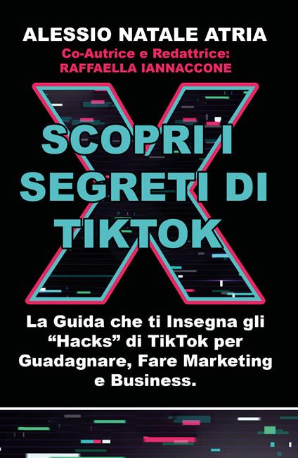 Scopri i segreti di TikTok. La guida che ti insegna gli «hacks» di TikTok per guadagnare, fare marketing e business - Alessio Natale Atria,Raffaella Iannaccone - copertina