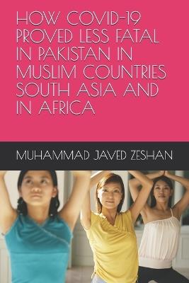 How Covid-19 Proved Less Fatal in Pakistan in Muslim Countries South Asia and in Africa: Effects of Covid-19 - Muhammad Javed Zeshan - cover