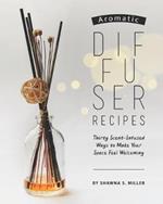 Aromatic Diffuser Recipes: Thirty Scent-Infused Ways to Make Your Space Feel Welcoming