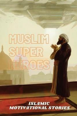 Muslim Super Heros: Islamic Motivational Stories - Muhammad Mohee Uddin - cover
