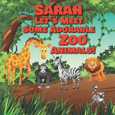 Sarah Let's Meet Some Adorable Zoo Animals!: Personalized Baby Books with Your Child's Name in the Story - Zoo Animals Book for Toddlers - Children's Books Ages 1-3