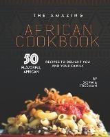 The Amazing African Cookbook: 50 Flavorful African Recipes to Delight You and Your Family - Sophia Freeman - cover