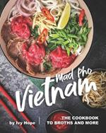 Mad Pho Vietnam: The Cookbook to Broths and More