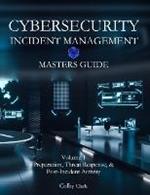 Cybersecurity Incident Management Masters Guide: Volume 1 - Preparation, Threat Response, & Post-Incident Activity