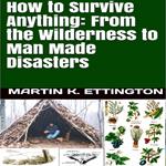 How to Survive Anything: From the Wilderness to Man Made Disasters
