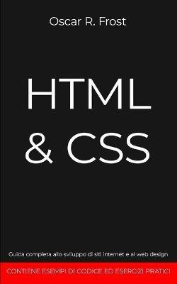 HTML & CSS: Guida completa allo sviluppo di siti internet e al web design. Contiene esempi di codice ed esercizi pratici. - Oscar R Frost - cover