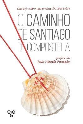 (quase) tudo o que precisa de saber sobre o Caminho de Santiago de Compostela - Ego Editora - cover