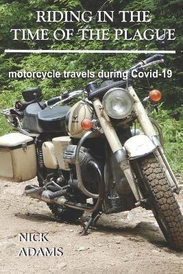 Riding in the Time of the Plague: motorcycle travels during Covid-19 - Nick Adams - cover