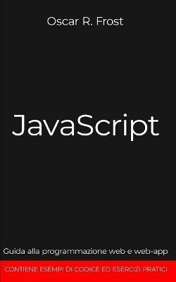 JavaScript: Guida alla programmazione web e web-app. Contiene esempi di codice ed esercizi pratici. - Oscar R Frost - cover