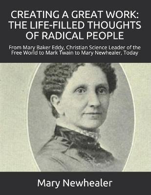Creating a Great Work: THE LIFE-FILLED THOUGHTS OF RADICAL PEOPLE: From Mary Baker Eddy -- Christian Science Leader of the Free World -- to Mark Twain to Mary Newhealer, Today - Mary Newhealer - cover