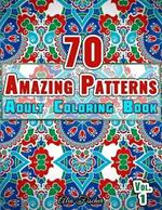 70 Amazing Patterns Adult Coloring Book Volume 1: Stress Relieving Floral Patterns, Geometric Shapes, Swirls and Mosaic Designs For Total Relaxation