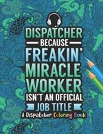 Dispatcher Coloring Book: A Snarky & Humorous Dispatcher Adult Coloring Book for Stress Relief & Relaxation Dispatcher Gifts for Women, Men and Retirement.