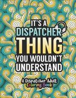 Dispatcher Adult Coloring Book: A Snarky & Humorous Dispatcher Coloring Book for Stress Relief & Relaxation Dispatcher Gifts for Women, Men and Retirement.