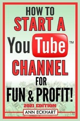 How To Start a YouTube Channel for Fun & Profit 2021 Edition: The Ultimate Guide to Filming Uploading & Making Money from Your Videos