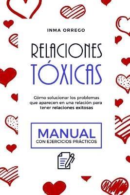Relaciones Toxicas: Como solucionar los problemas que aparecen en una relacion para tener relaciones exitosas. Manual con ejercicios practicos - Inma Orrego Liesa - cover