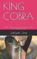 King Cobra: The Best Advice For Keeping And Caring For A Healthy King Cobra.