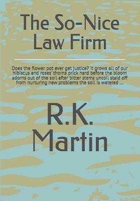 The So-Nice Law Firm: Does the flower pot ever get justice? it grows all of our hibiscus and roses' thorns prick hard before the bloom adorns out of the soil after bitter stems uncoil staid off from nurturing new problems the soil is watered ... - R K Martin - cover