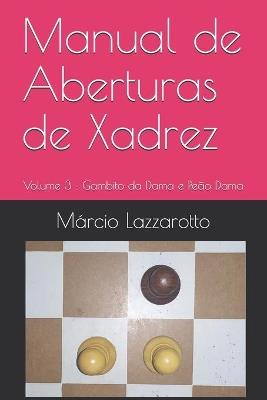 Manual de Aberturas de Xadrez: Volume 3: Gambito da Dama e Peão Dama - Márcio Lazzarotto - cover