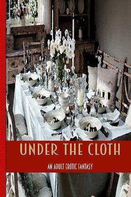 Under The Cloth: An Erotic Adult Tale Of Blowjobs Lesbians Squirting at A Dinner Party