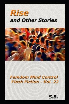 Rise and Other Stories: Femdom Mind Control Flash Fiction - Vol. 22