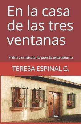 En la casa de las tres ventanas: Entra y enterate la puerta esta abierta - Teresa Espinal G- - cover