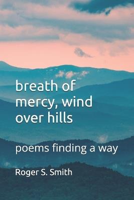 breath of mercy, wind over hills: poems finding a way - Roger S Smith - cover