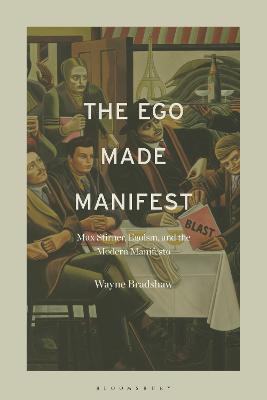 The Ego Made Manifest: Max Stirner, Egoism, and the Modern Manifesto - Wayne Bradshaw - cover