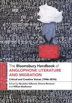 The Bloomsbury Handbook of Anglophone Literature and Migration: Critical and Creative Voices (1946-2016) - cover