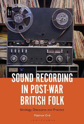 Sound Recording in Post-War British Folk: Ideology, Discourse and Practice - Matthew Ord - cover