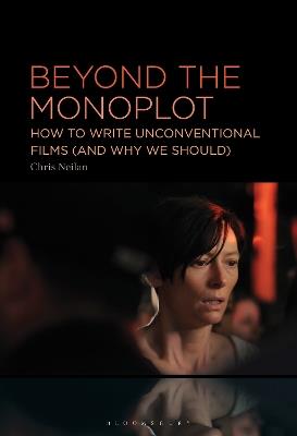Beyond the Monoplot: How to Write Unconventional Films (and Why We Should) - Chris Neilan - cover