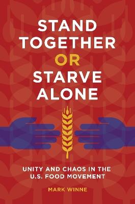 Stand Together or Starve Alone: Unity and Chaos in the U.S. Food Movement - Mark Winne - cover
