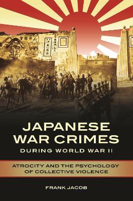 Japanese War Crimes during World War II: Atrocity and the Psychology of Collective Violence - Frank Jacob - cover
