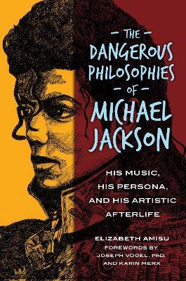 The Dangerous Philosophies of Michael Jackson: His Music, His Persona, and His Artistic Afterlife - Elizabeth Amisu - cover