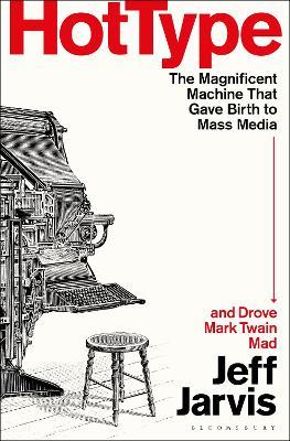 Hot Type: The Magnificent Machine that Gave Birth to Mass Media and Drove Mark Twain Mad - Jeff Jarvis - cover
