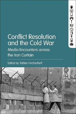 Conflict Resolution and the Cold War: Media Encounters across the Iron Curtain - cover