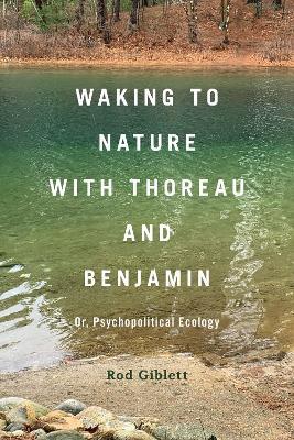 Waking to Nature with Thoreau and Benjamin: Or, Psychopolitical Ecology - Rod Giblett - cover