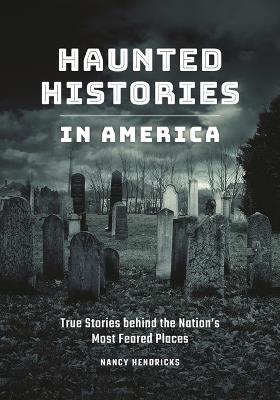 Haunted Histories in America: True Stories behind the Nation's Most Feared Places - Nancy Hendricks - cover