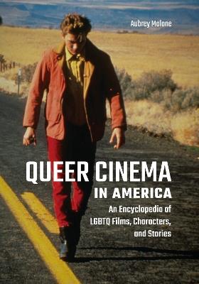 Queer Cinema in America: An Encyclopedia of LGBTQ Films, Characters, and Stories - Aubrey Malone - cover