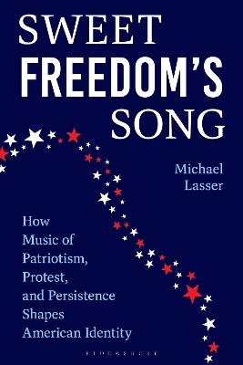 Sweet Freedom's Song: How Music of Patriotism, Protest, and Persistence Shapes American Identity - Michael Lasser - cover