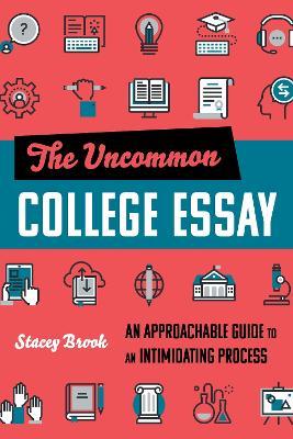The Uncommon College Essay: An Approachable Guide to an Intimidating Process - Stacey Brook - cover