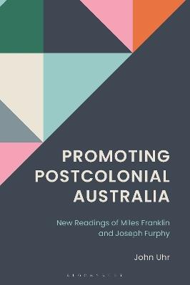 Promoting Postcolonial Australia: New Readings of Miles Franklin and Joseph Furphy - John Uhr - cover